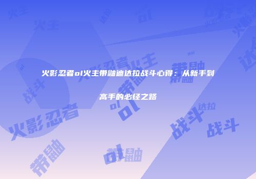 火影忍者ol火主带鼬迪达拉战斗心得：从新手到高手的必经之路