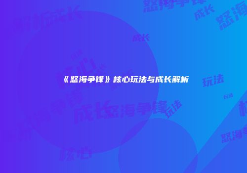 《怒海争锋》核心玩法与成长解析