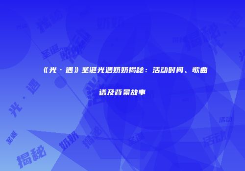 《光·遇》圣诞光遇奶奶揭秘：活动时间、歌曲谱及背景故事
