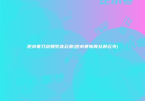 逆水寒刀剑如梦连云寨(逆水寒斩青丝静云寺)