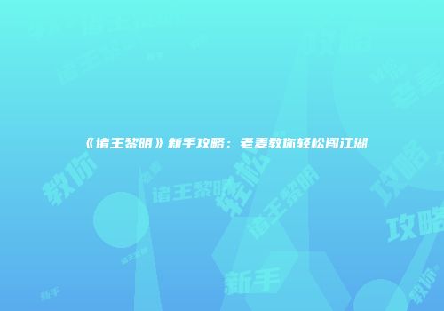 《诸王黎明》新手攻略：老麦教你轻松闯江湖