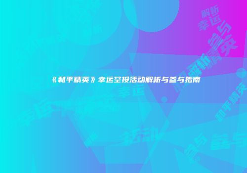 《和平精英》幸运空投活动解析与参与指南