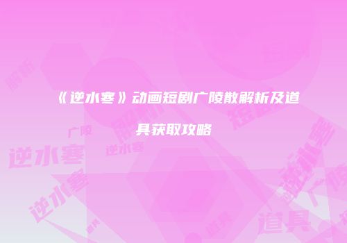 《逆水寒》动画短剧广陵散解析及道具获取攻略