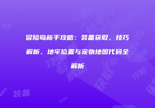 冒险岛新手攻略：装备获取、技巧解析、地牢位置与宠物地图代码全解析