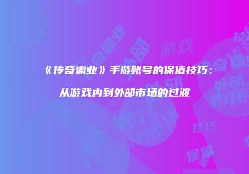 《传奇霸业》手游账号的保值技巧：从游戏内到外部市场的过渡