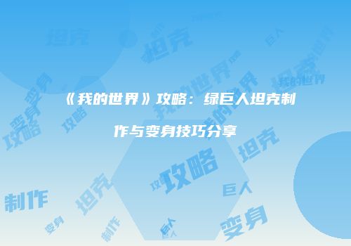 《我的世界》攻略：绿巨人坦克制作与变身技巧分享