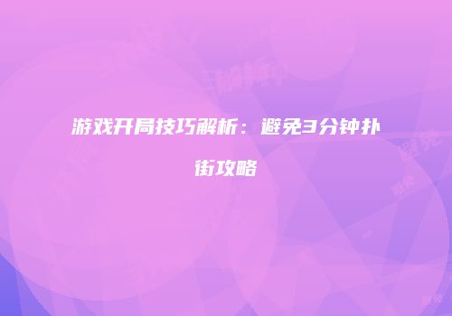 游戏开局技巧解析：避免3分钟扑街攻略