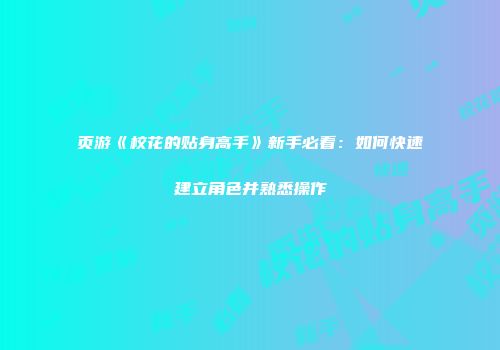 页游《校花的贴身高手》新手必看：如何快速建立角色并熟悉操作