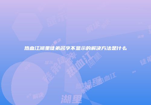 热血江湖里徒弟名字不显示的解决方法是什么