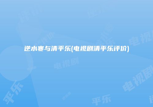 逆水寒与清平乐(电视剧清平乐评价)
