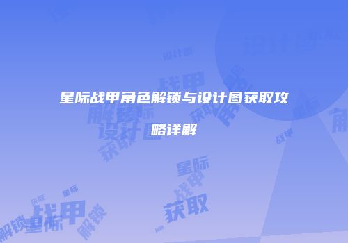 星际战甲角色解锁与设计图获取攻略详解