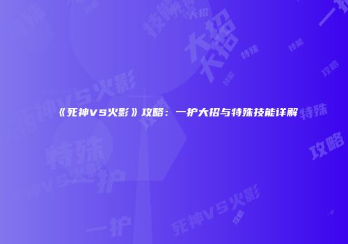 《死神VS火影》攻略：一护大招与特殊技能详解