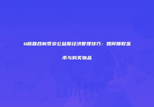 Q版回合制页游公益服经济管理技巧：如何赚取金币与购买物品