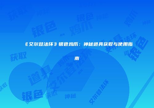 《艾尔登法环》银色鸡爪：神秘道具获取与使用指南