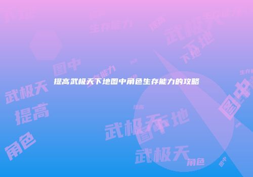 提高武极天下地图中角色生存能力的攻略