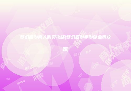 梦幻西游商人倒卖攻略(梦幻西游手游赚金币攻略)