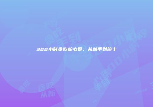 300小时贪吃蛇心得：从新手到前十