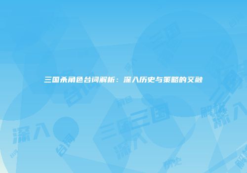 三国杀角色台词解析：深入历史与策略的交融