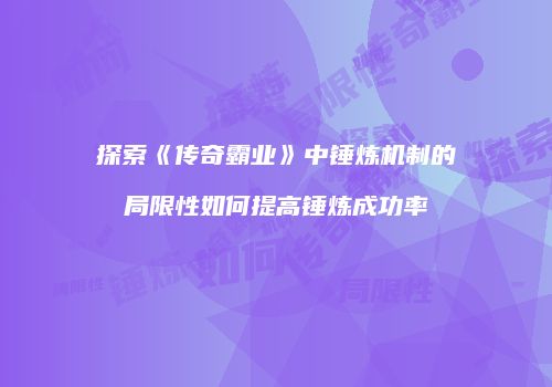 探索《传奇霸业》中锤炼机制的局限性如何提高锤炼成功率
