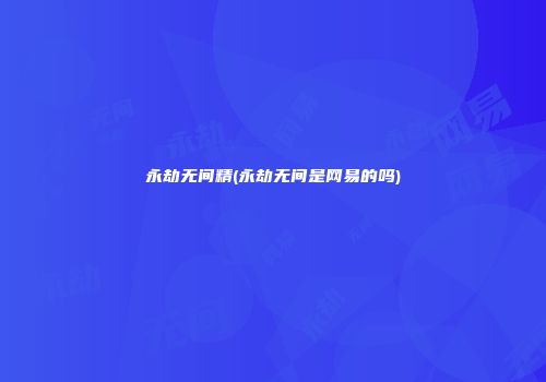 永劫无间精(永劫无间是网易的吗)