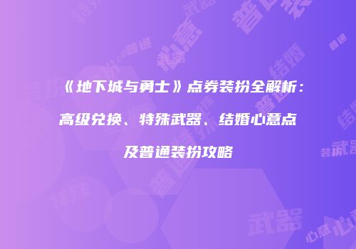《地下城与勇士》点券装扮全解析：高级兑换、特殊武器、结婚心意点及普通装扮攻略