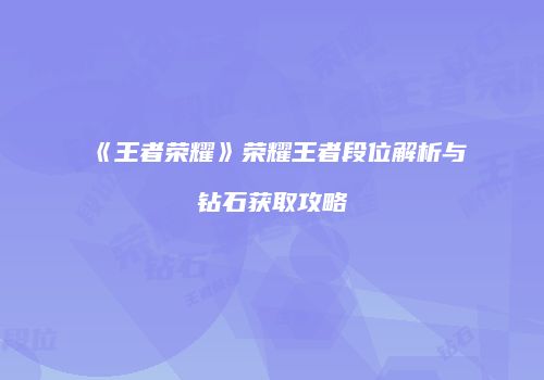 《王者荣耀》荣耀王者段位解析与钻石获取攻略