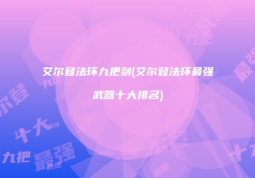 艾尔登法环九把剑(艾尔登法环最强武器十大排名)