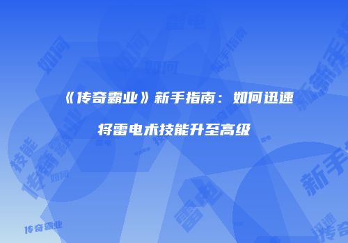 《传奇霸业》新手指南：如何迅速将雷电术技能升至高级