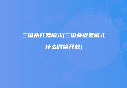 三国杀打鬼模式(三国杀捉鬼模式什么时候开放)