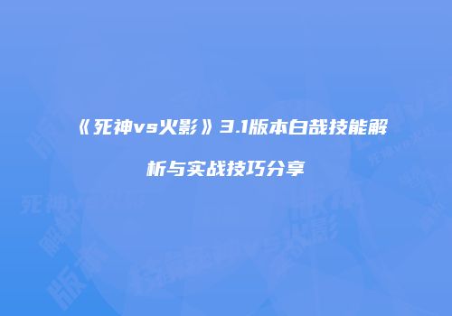 《死神vs火影》3.1版本白哉技能解析与实战技巧分享