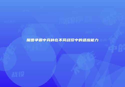 魔兽争霸中兵种在不同战役中的适应能力