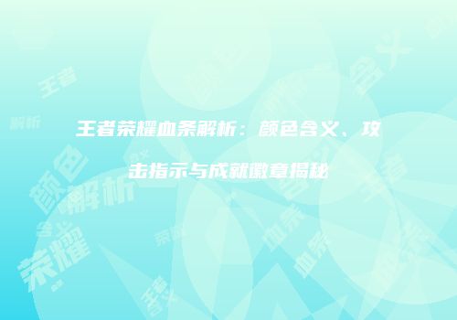 王者荣耀血条解析：颜色含义、攻击指示与成就徽章揭秘