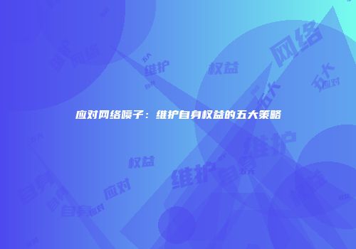 应对网络喷子：维护自身权益的五大策略