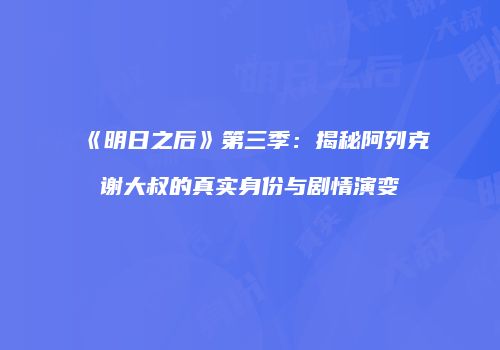 《明日之后》第三季：揭秘阿列克谢大叔的真实身份与剧情演变