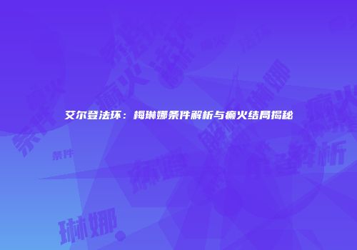 艾尔登法环：梅琳娜条件解析与癫火结局揭秘