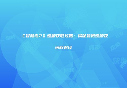 《冒险岛2》翅膀获取攻略：揭秘最贵翅膀及获取途径