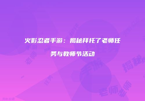 火影忍者手游：揭秘拜托了老师任务与教师节活动