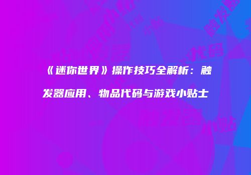 《迷你世界》操作技巧全解析：触发器应用、物品代码与游戏小贴士