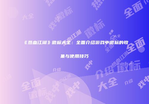 《热血江湖》徽标大全：全面介绍游戏中徽标的收集与使用技巧