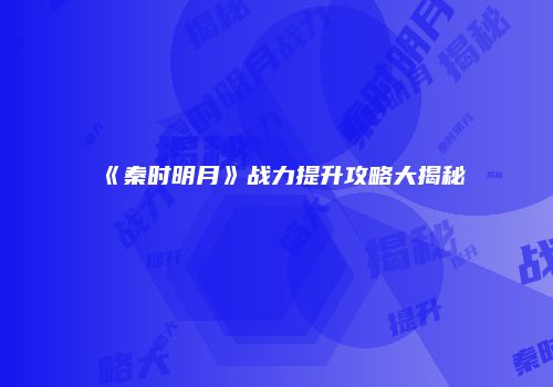 《秦时明月》战力提升攻略大揭秘