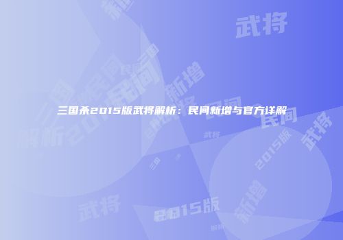三国杀2015版武将解析：民间新增与官方详解