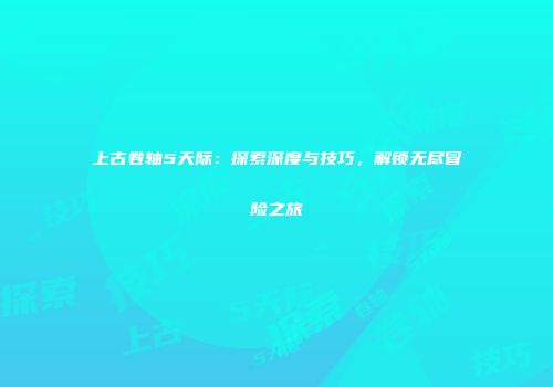 上古卷轴5天际：探索深度与技巧，解锁无尽冒险之旅