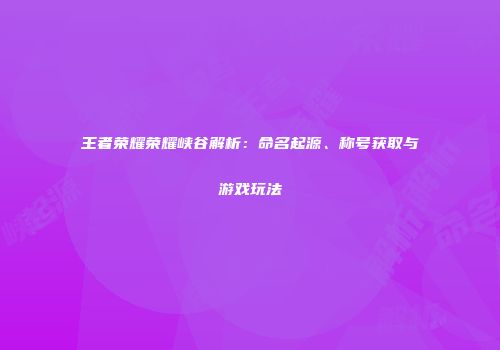 王者荣耀荣耀峡谷解析：命名起源、称号获取与游戏玩法