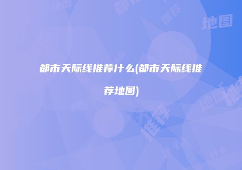 都市天际线推荐什么(都市天际线推荐地图)