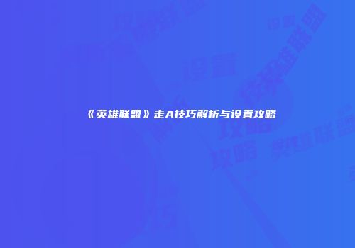 《英雄联盟》走A技巧解析与设置攻略