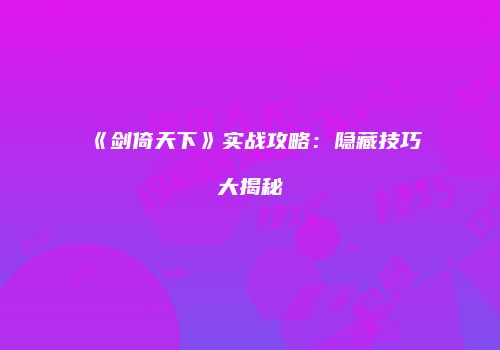 《剑倚天下》实战攻略：隐藏技巧大揭秘
