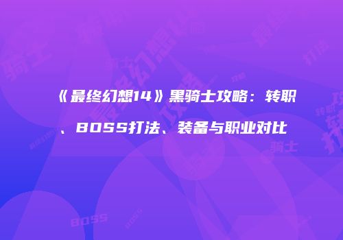《最终幻想14》黑骑士攻略：转职、BOSS打法、装备与职业对比