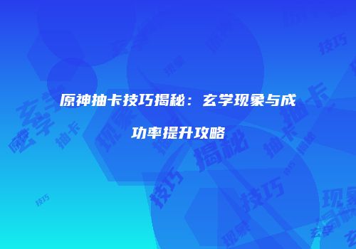 原神抽卡技巧揭秘：玄学现象与成功率提升攻略
