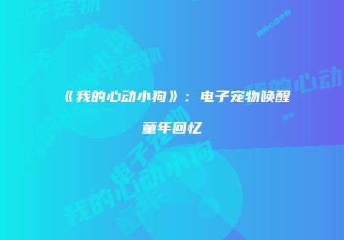 《我的心动小狗》：电子宠物唤醒童年回忆