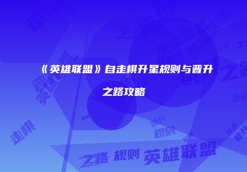 《英雄联盟》自走棋升星规则与晋升之路攻略